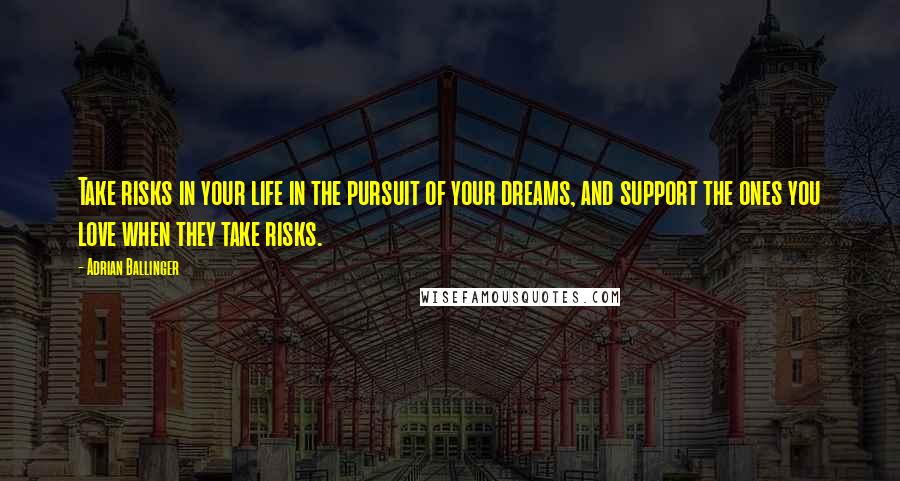 Adrian Ballinger Quotes: Take risks in your life in the pursuit of your dreams, and support the ones you love when they take risks.