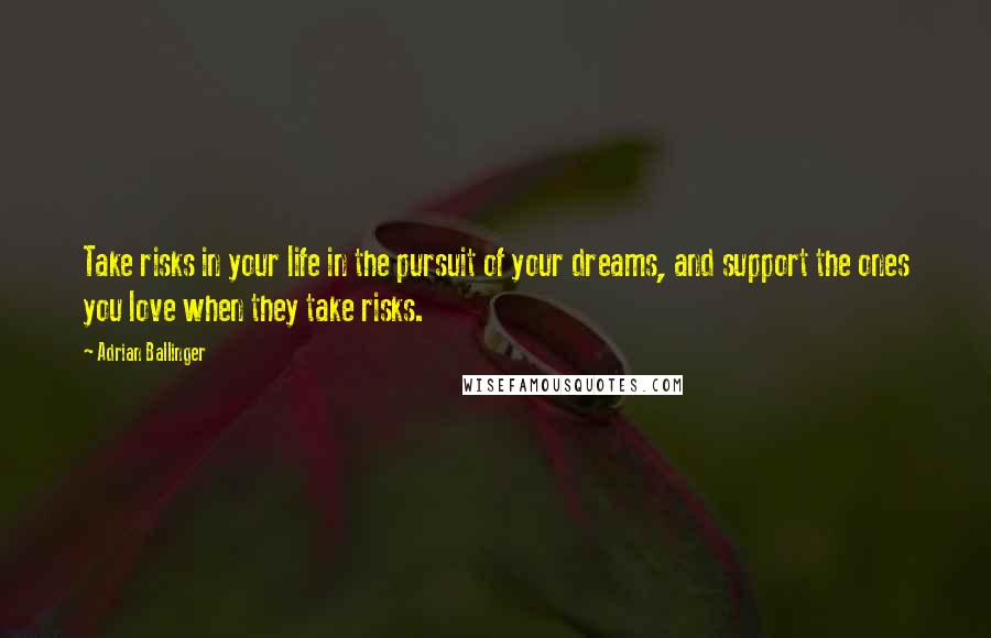 Adrian Ballinger Quotes: Take risks in your life in the pursuit of your dreams, and support the ones you love when they take risks.