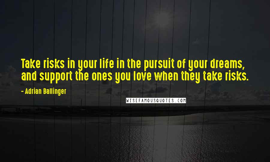 Adrian Ballinger Quotes: Take risks in your life in the pursuit of your dreams, and support the ones you love when they take risks.