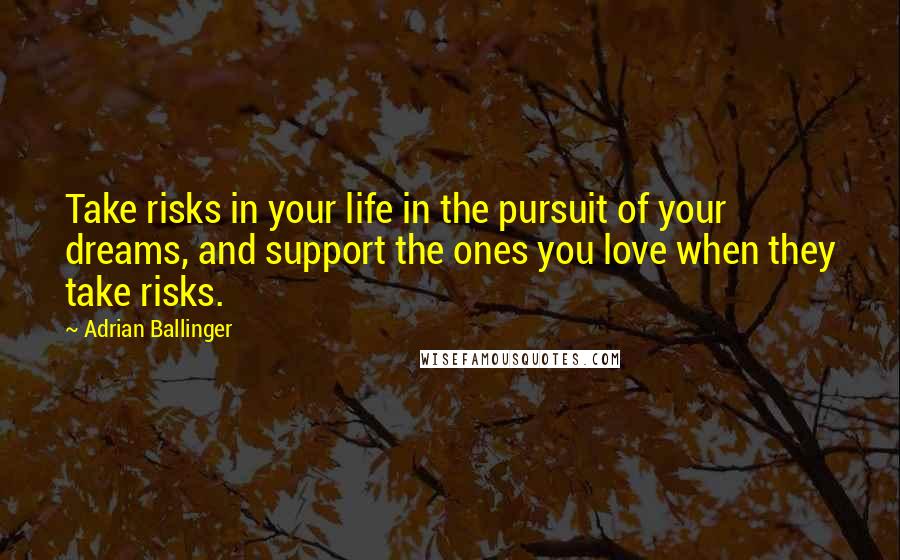 Adrian Ballinger Quotes: Take risks in your life in the pursuit of your dreams, and support the ones you love when they take risks.