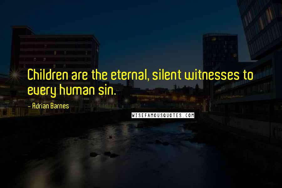 Adrian Barnes Quotes: Children are the eternal, silent witnesses to every human sin.