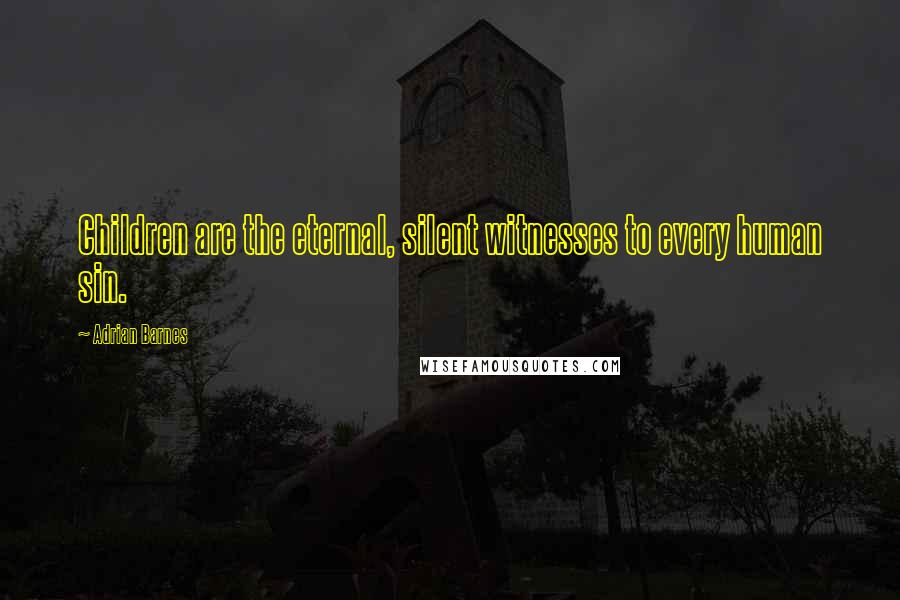 Adrian Barnes Quotes: Children are the eternal, silent witnesses to every human sin.
