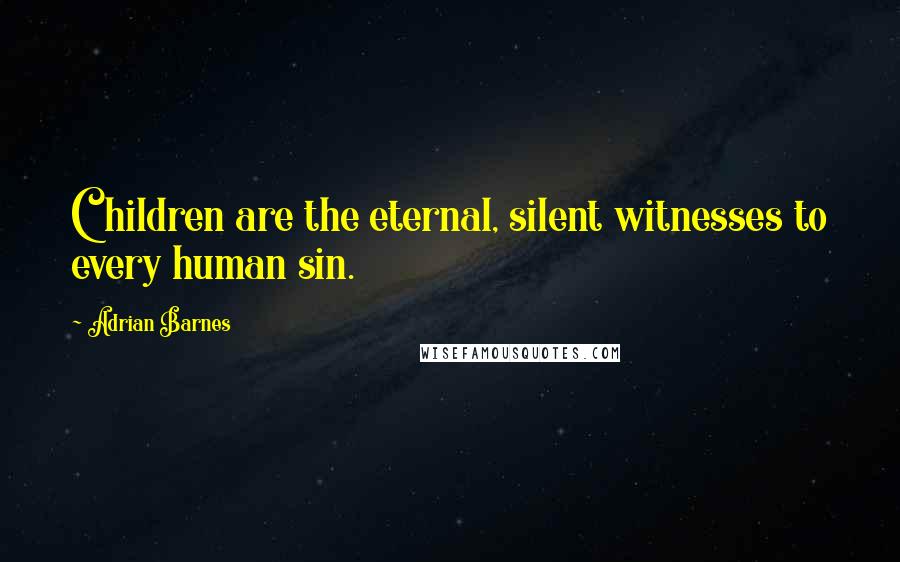 Adrian Barnes Quotes: Children are the eternal, silent witnesses to every human sin.