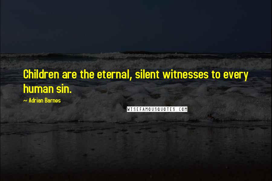 Adrian Barnes Quotes: Children are the eternal, silent witnesses to every human sin.