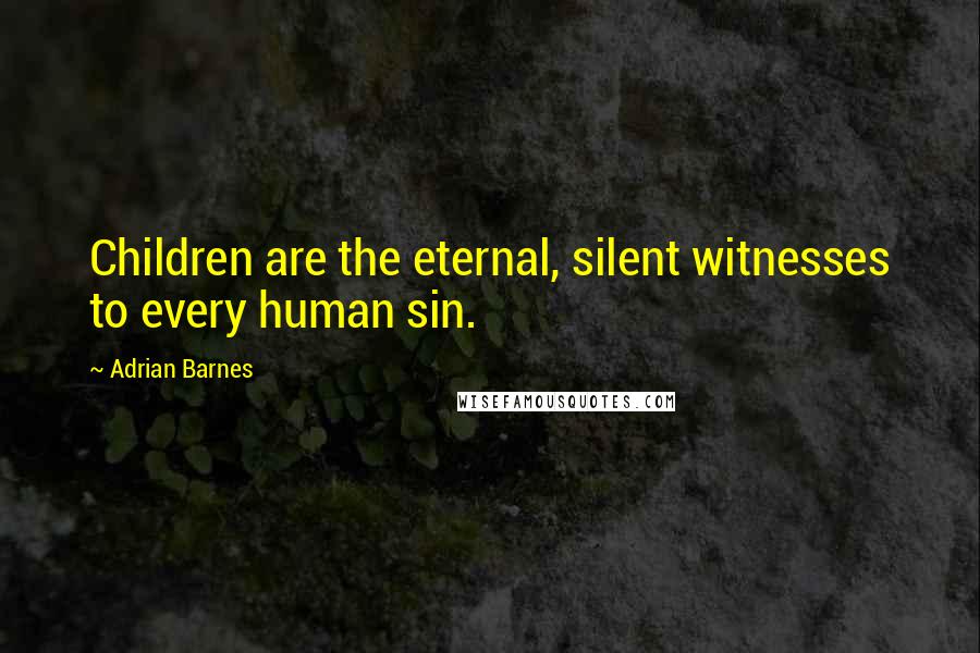 Adrian Barnes Quotes: Children are the eternal, silent witnesses to every human sin.