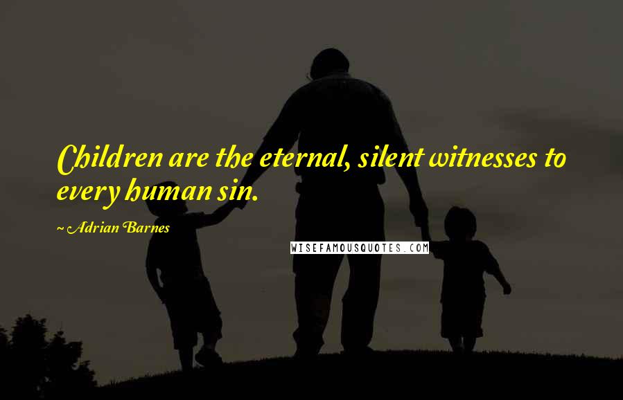 Adrian Barnes Quotes: Children are the eternal, silent witnesses to every human sin.