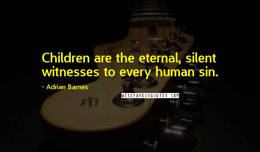 Adrian Barnes Quotes: Children are the eternal, silent witnesses to every human sin.