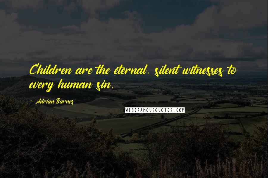 Adrian Barnes Quotes: Children are the eternal, silent witnesses to every human sin.