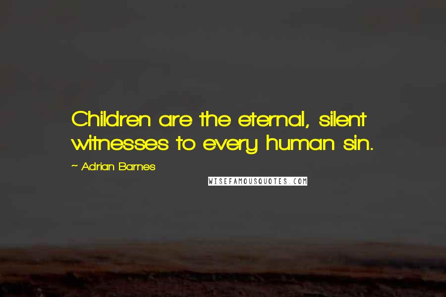 Adrian Barnes Quotes: Children are the eternal, silent witnesses to every human sin.
