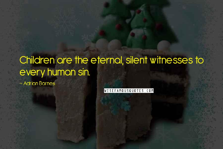 Adrian Barnes Quotes: Children are the eternal, silent witnesses to every human sin.