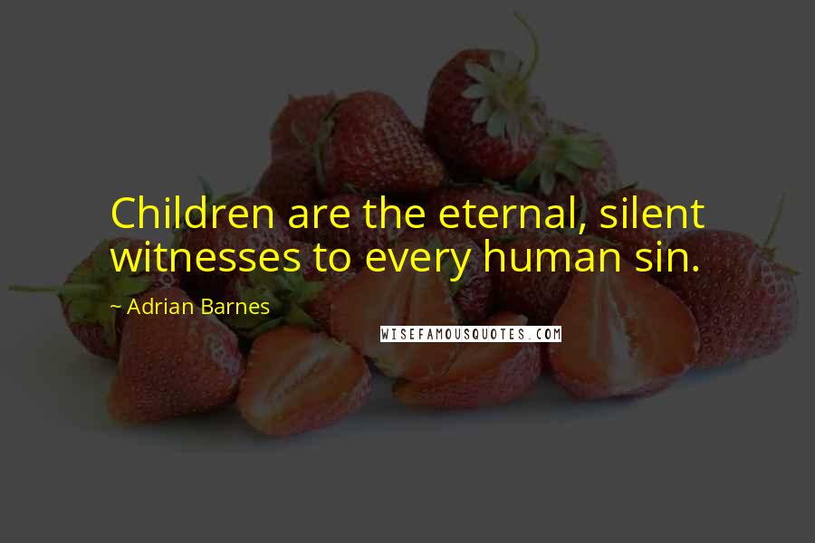 Adrian Barnes Quotes: Children are the eternal, silent witnesses to every human sin.
