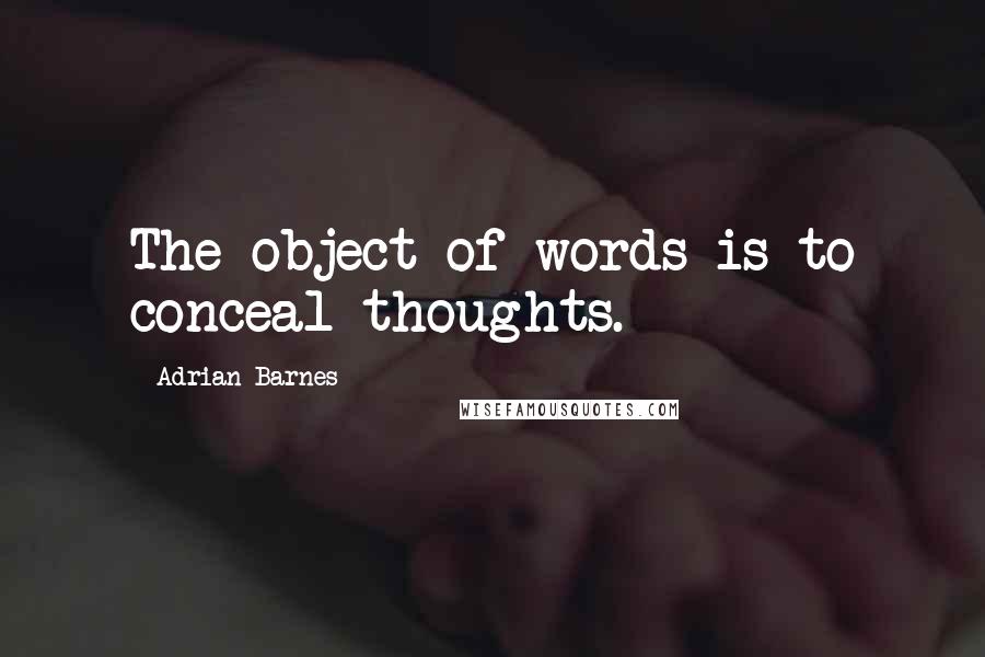 Adrian Barnes Quotes: The object of words is to conceal thoughts.