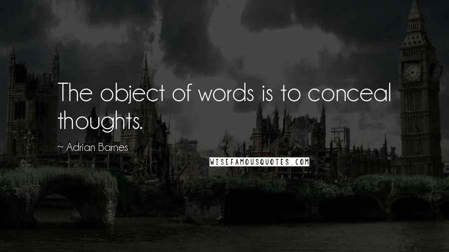 Adrian Barnes Quotes: The object of words is to conceal thoughts.
