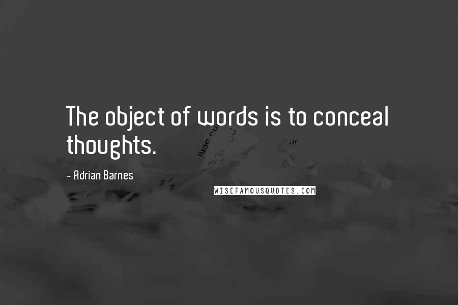 Adrian Barnes Quotes: The object of words is to conceal thoughts.