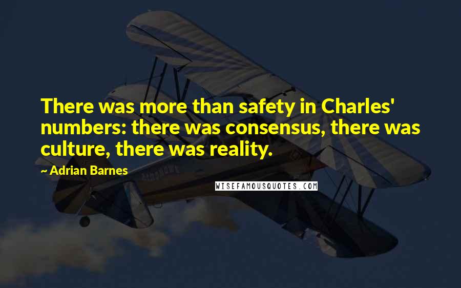 Adrian Barnes Quotes: There was more than safety in Charles' numbers: there was consensus, there was culture, there was reality.