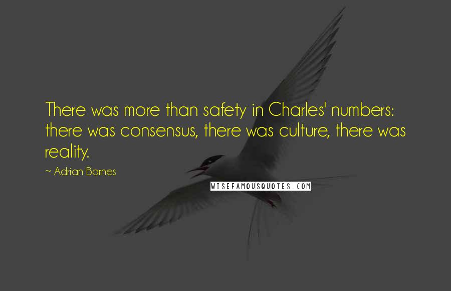 Adrian Barnes Quotes: There was more than safety in Charles' numbers: there was consensus, there was culture, there was reality.