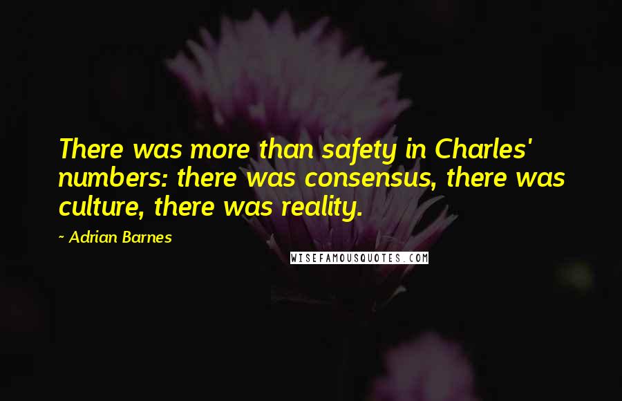 Adrian Barnes Quotes: There was more than safety in Charles' numbers: there was consensus, there was culture, there was reality.