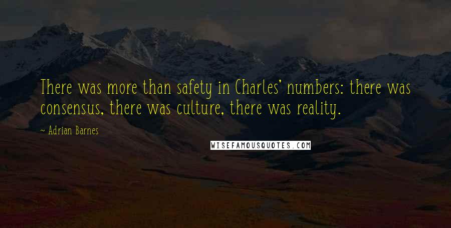 Adrian Barnes Quotes: There was more than safety in Charles' numbers: there was consensus, there was culture, there was reality.