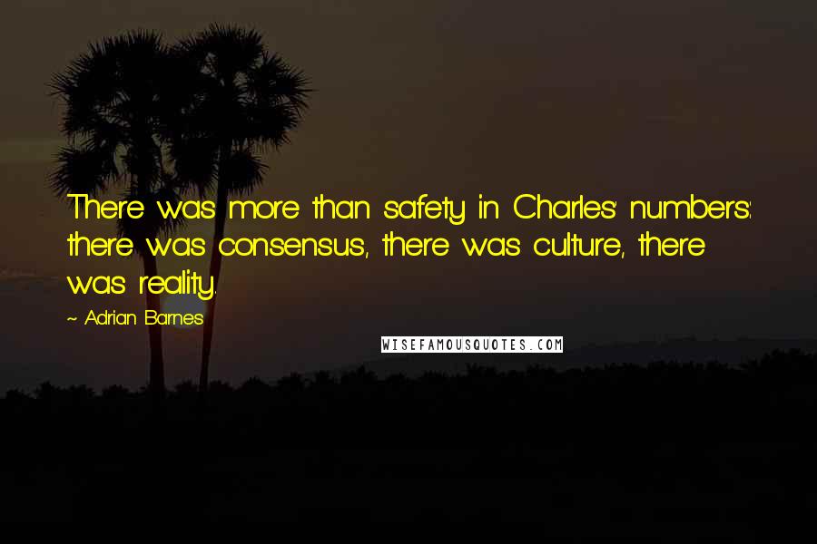 Adrian Barnes Quotes: There was more than safety in Charles' numbers: there was consensus, there was culture, there was reality.