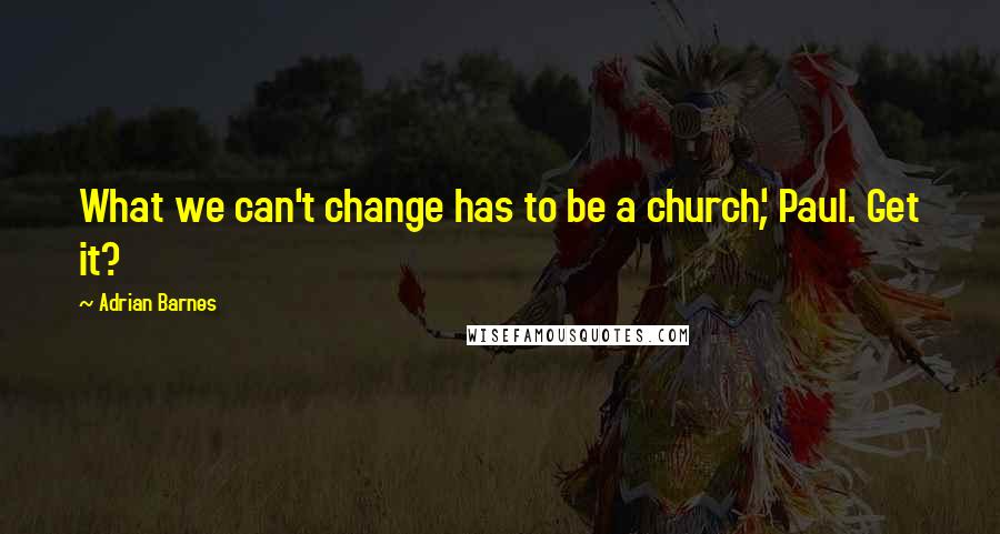 Adrian Barnes Quotes: What we can't change has to be a church', Paul. Get it?