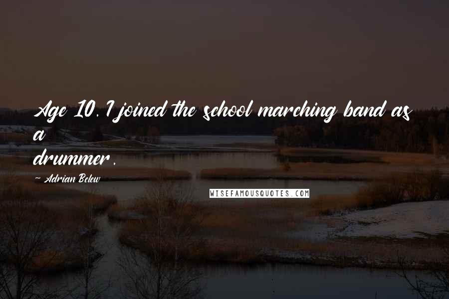 Adrian Belew Quotes: Age 10. I joined the school marching band as a drummer.