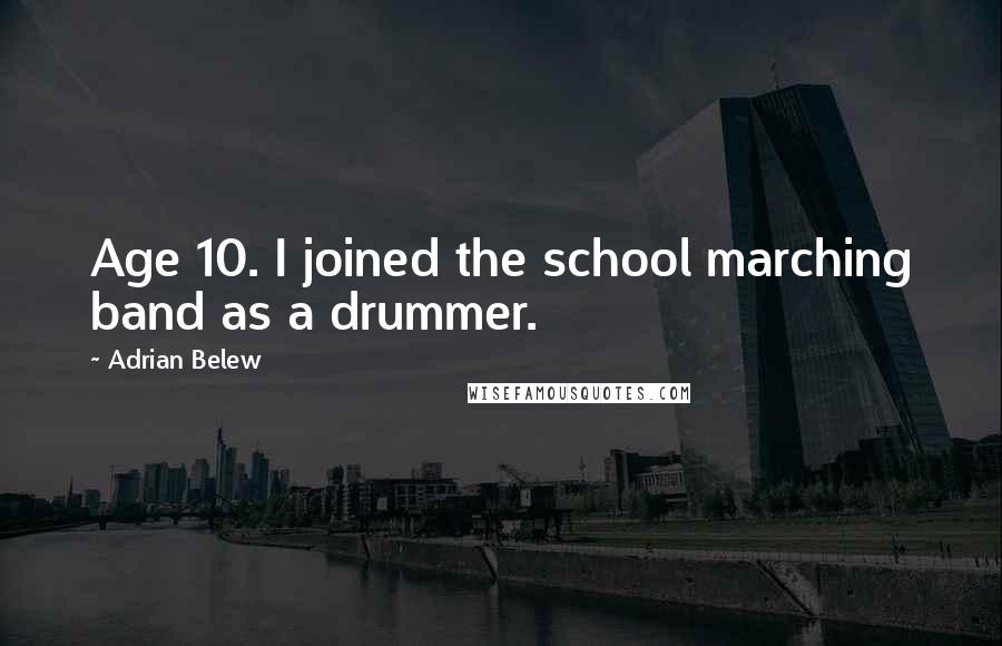 Adrian Belew Quotes: Age 10. I joined the school marching band as a drummer.