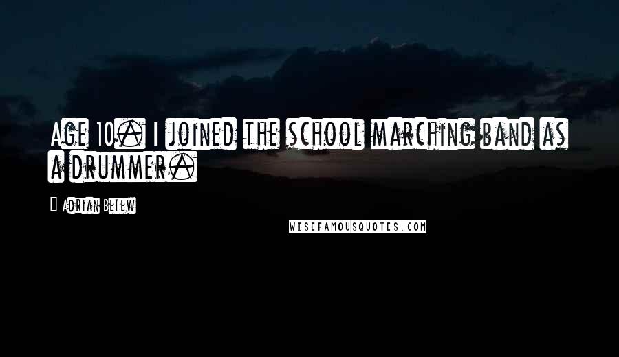 Adrian Belew Quotes: Age 10. I joined the school marching band as a drummer.