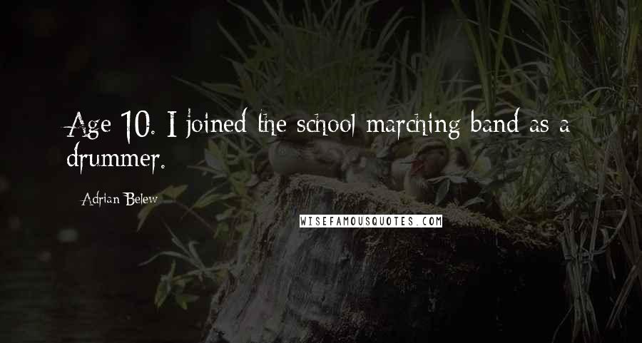 Adrian Belew Quotes: Age 10. I joined the school marching band as a drummer.