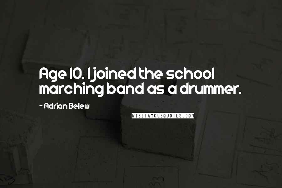 Adrian Belew Quotes: Age 10. I joined the school marching band as a drummer.