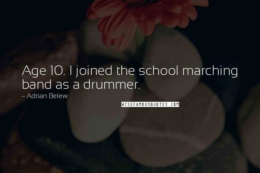 Adrian Belew Quotes: Age 10. I joined the school marching band as a drummer.