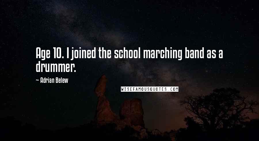 Adrian Belew Quotes: Age 10. I joined the school marching band as a drummer.