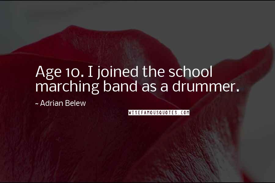 Adrian Belew Quotes: Age 10. I joined the school marching band as a drummer.