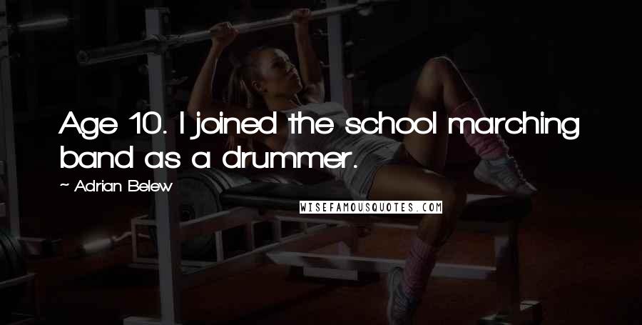 Adrian Belew Quotes: Age 10. I joined the school marching band as a drummer.