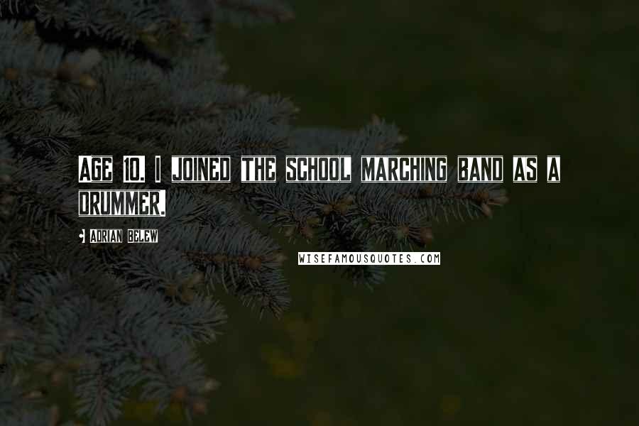 Adrian Belew Quotes: Age 10. I joined the school marching band as a drummer.