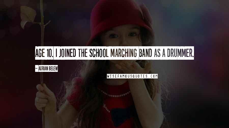 Adrian Belew Quotes: Age 10. I joined the school marching band as a drummer.