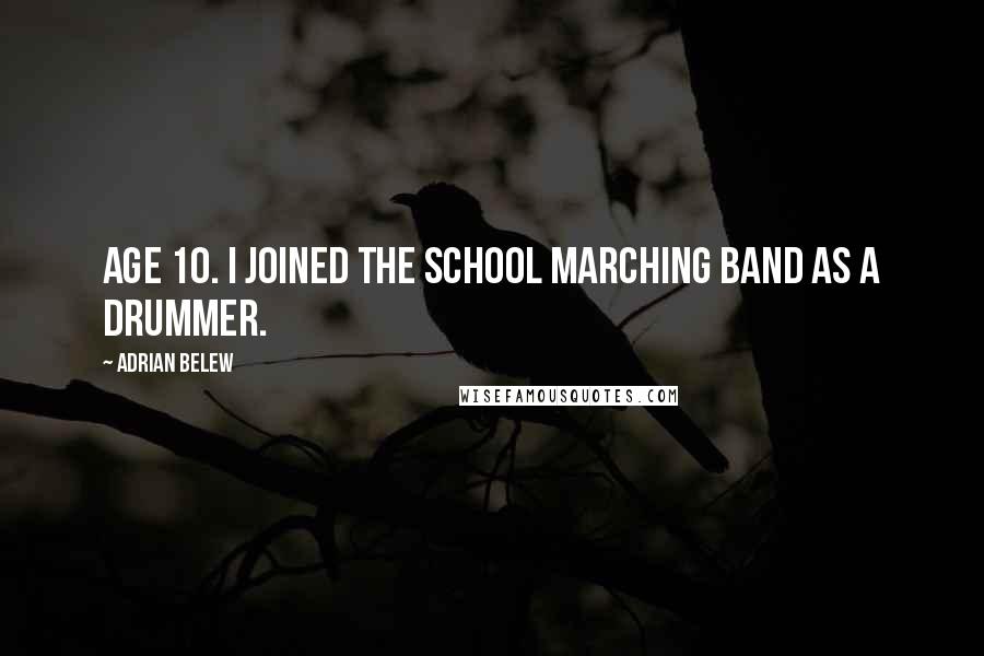 Adrian Belew Quotes: Age 10. I joined the school marching band as a drummer.