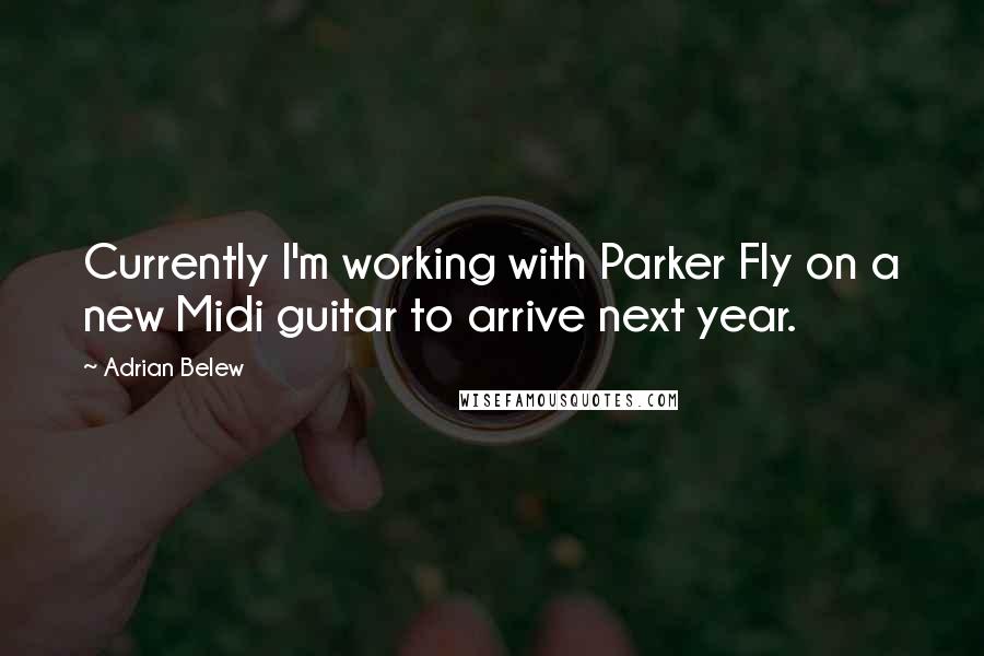 Adrian Belew Quotes: Currently I'm working with Parker Fly on a new Midi guitar to arrive next year.