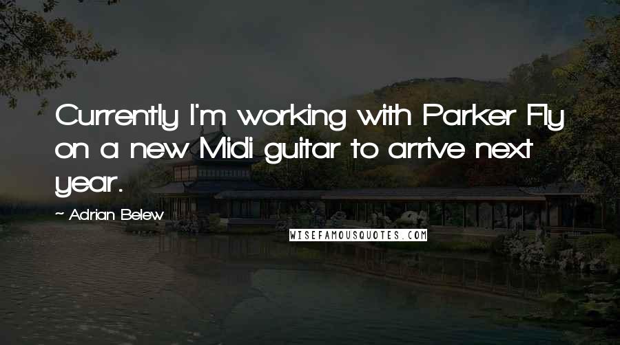 Adrian Belew Quotes: Currently I'm working with Parker Fly on a new Midi guitar to arrive next year.
