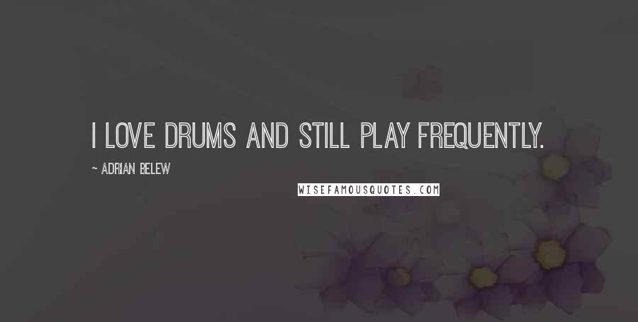 Adrian Belew Quotes: I love drums and still play frequently.