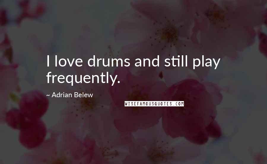 Adrian Belew Quotes: I love drums and still play frequently.