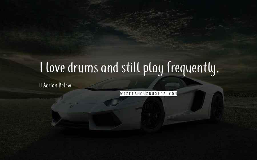 Adrian Belew Quotes: I love drums and still play frequently.