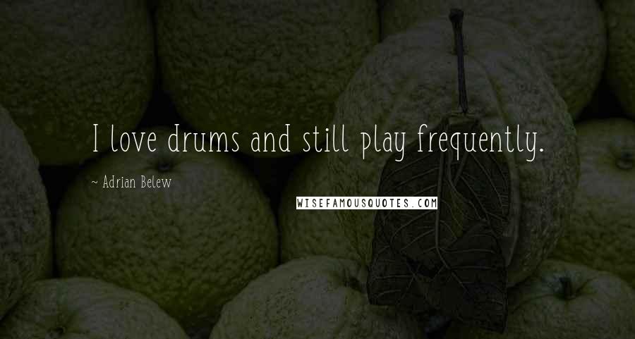 Adrian Belew Quotes: I love drums and still play frequently.