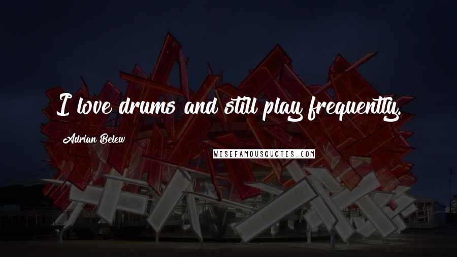 Adrian Belew Quotes: I love drums and still play frequently.