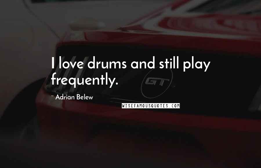 Adrian Belew Quotes: I love drums and still play frequently.