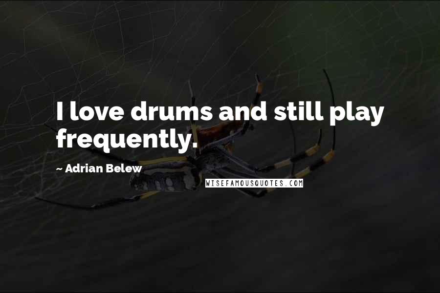 Adrian Belew Quotes: I love drums and still play frequently.