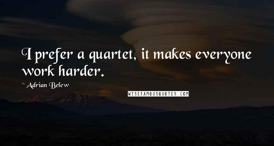 Adrian Belew Quotes: I prefer a quartet, it makes everyone work harder.