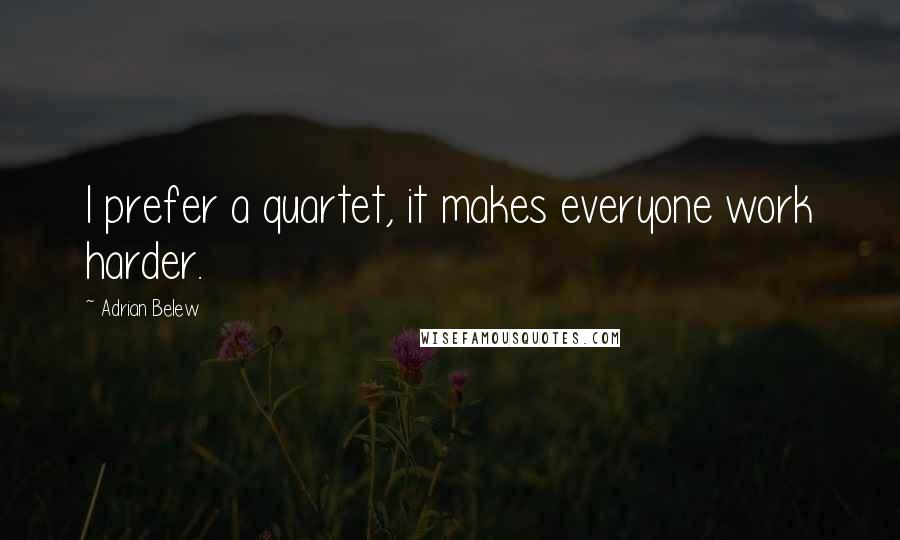 Adrian Belew Quotes: I prefer a quartet, it makes everyone work harder.