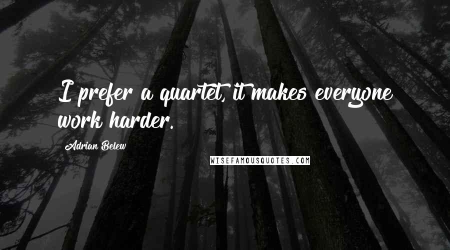 Adrian Belew Quotes: I prefer a quartet, it makes everyone work harder.