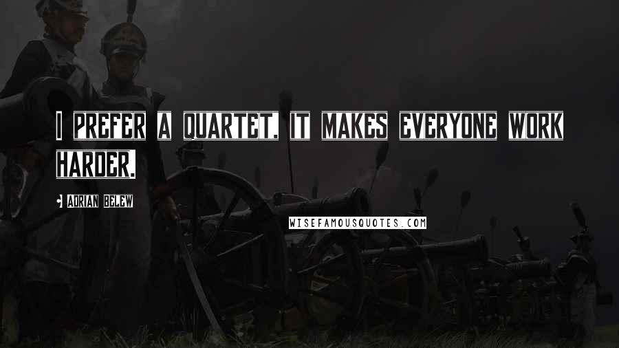 Adrian Belew Quotes: I prefer a quartet, it makes everyone work harder.