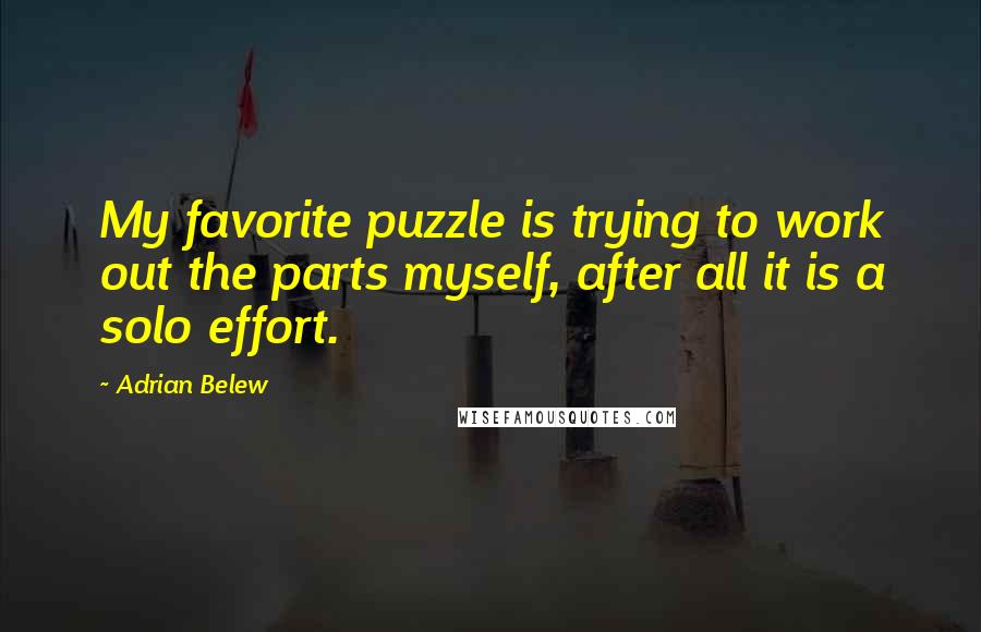 Adrian Belew Quotes: My favorite puzzle is trying to work out the parts myself, after all it is a solo effort.